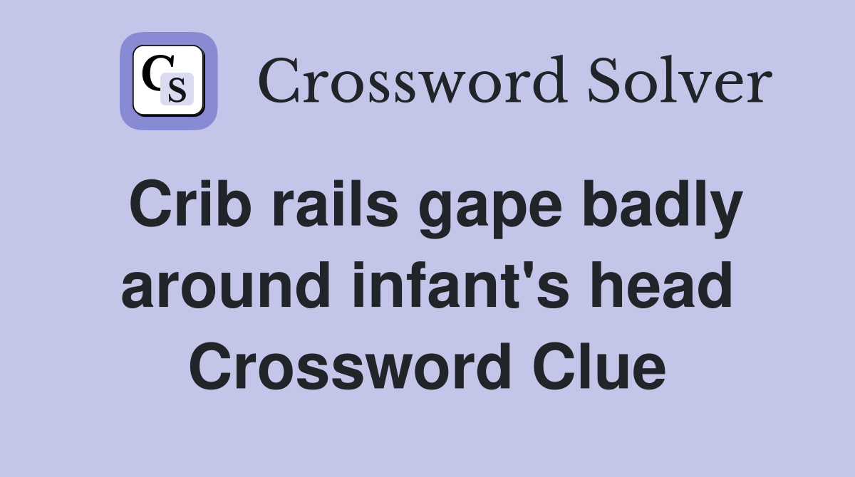 Crib rails gape badly around infant's head Crossword Clue Answers